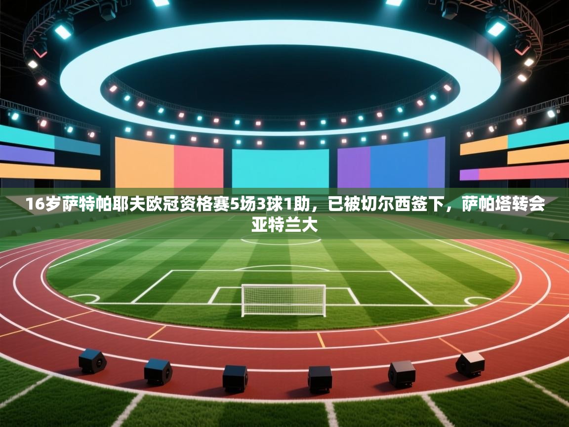 16岁萨特帕耶夫欧冠资格赛5场3球1助,已被切尔西签下,萨帕塔转会亚特兰大 第2张