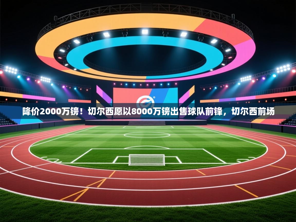 降价2000万镑！切尔西愿以8000万镑出售球队前锋，切尔西前场  第2张